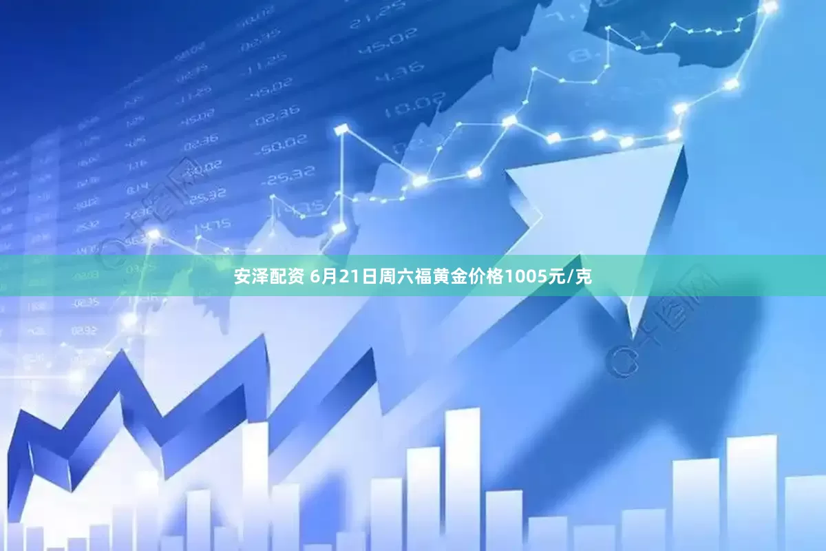安泽配资 6月21日周六福黄金价格1005元/克