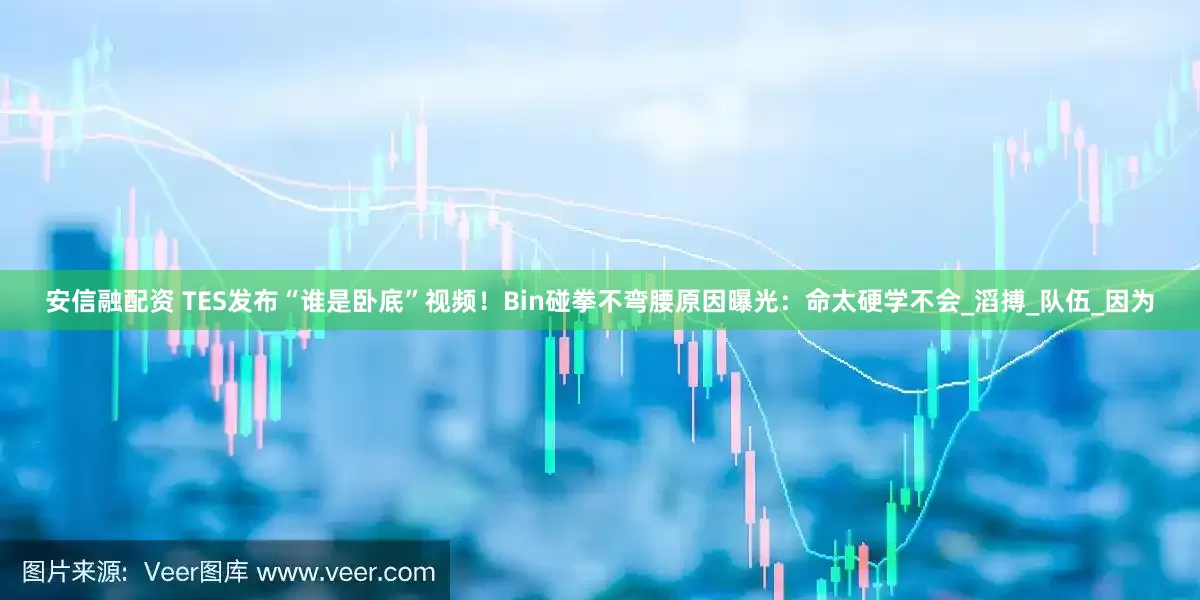 安信融配资 TES发布“谁是卧底”视频！Bin碰拳不弯腰原因曝光：命太硬学不会_滔搏_队伍_因为