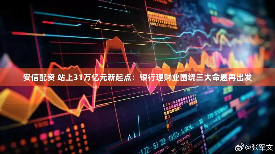 安信配资 站上31万亿元新起点：银行理财业围绕三大命题再出发