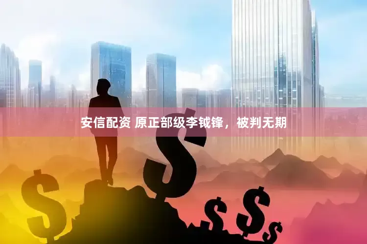 安信配资 原正部级李钺锋，被判无期