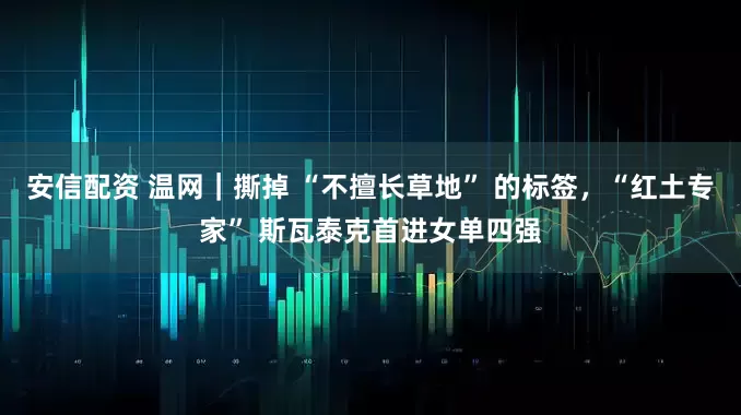 安信配资 温网｜撕掉 “不擅长草地” 的标签，“红土专家” 斯瓦泰克首进女单四强
