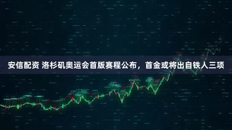 安信配资 洛杉矶奥运会首版赛程公布，首金或将出自铁人三项