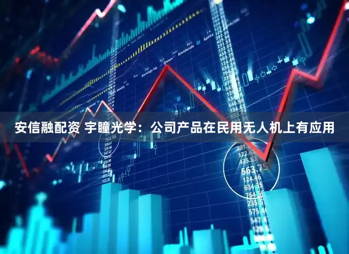 安信融配资 宇瞳光学：公司产品在民用无人机上有应用