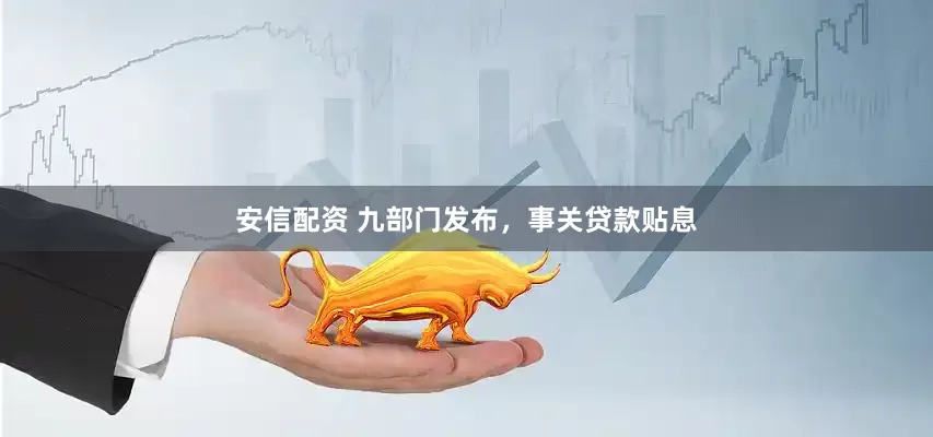 安信配资 九部门发布，事关贷款贴息