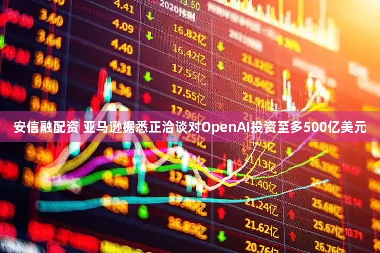 安信融配资 亚马逊据悉正洽谈对OpenAI投资至多500亿美元